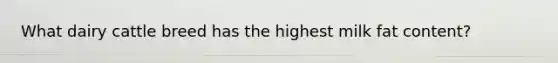 What dairy cattle breed has the highest milk fat content?