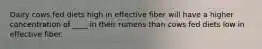 Dairy cows fed diets high in effective fiber will have a higher concentration of ____ in their rumens than cows fed diets low in effective fiber.