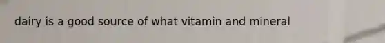 dairy is a good source of what vitamin and mineral