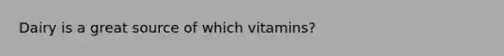 Dairy is a great source of which vitamins?