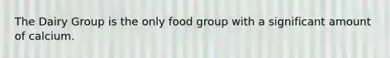 The Dairy Group is the only food group with a significant amount of calcium.