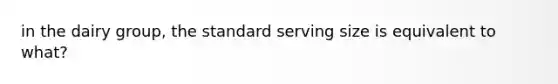 in the dairy group, the standard serving size is equivalent to what?