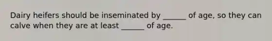 Dairy heifers should be inseminated by ______ of age, so they can calve when they are at least ______ of age.
