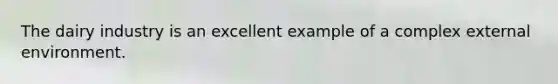 The dairy industry is an excellent example of a complex external environment.