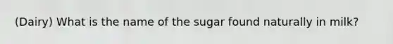 (Dairy) What is the name of the sugar found naturally in milk?