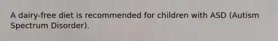 A dairy-free diet is recommended for children with ASD (Autism Spectrum Disorder).