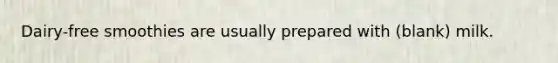 Dairy-free smoothies are usually prepared with (blank) milk.