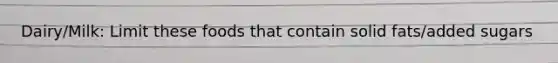Dairy/Milk: Limit these foods that contain solid fats/added sugars