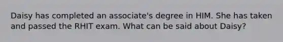 Daisy has completed an associate's degree in HIM. She has taken and passed the RHIT exam. What can be said about Daisy?