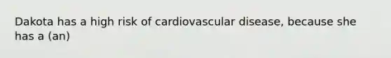 Dakota has a high risk of cardiovascular disease, because she has a (an)