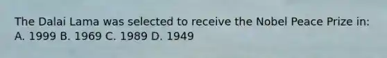 The Dalai Lama was selected to receive the Nobel Peace Prize in: A. 1999 B. 1969 C. 1989 D. 1949