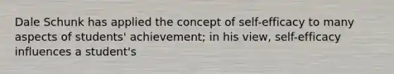 Dale Schunk has applied the concept of self-efficacy to many aspects of students' achievement; in his view, self-efficacy influences a student's