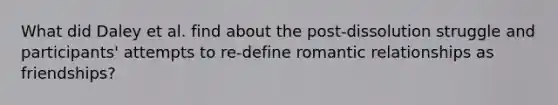 What did Daley et al. find about the post-dissolution struggle and participants' attempts to re-define romantic relationships as friendships?