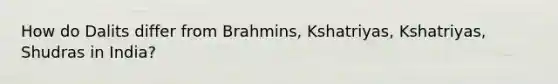 How do Dalits differ from Brahmins, Kshatriyas, Kshatriyas, Shudras in India?