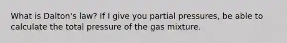 What is Dalton's law? If I give you partial pressures, be able to calculate the total pressure of the gas mixture.