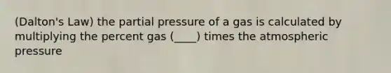 (Dalton's Law) the partial pressure of a gas is calculated by multiplying the percent gas (____) times the atmospheric pressure