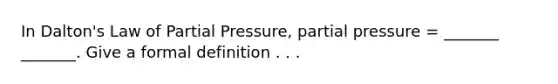 In Dalton's Law of Partial Pressure, partial pressure = _______ _______. Give a formal definition . . .