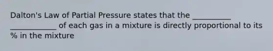 Dalton's Law of Partial Pressure states that the __________ ____________ of each gas in a mixture is directly proportional to its % in the mixture