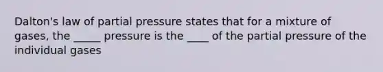 Dalton's law of partial pressure states that for a mixture of gases, the _____ pressure is the ____ of the partial pressure of the individual gases