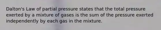 Dalton's Law of partial pressure states that the total pressure exerted by a mixture of gases is the sum of the pressure exerted independently by each gas in the mixture.