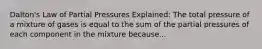Dalton's Law of Partial Pressures Explained: The total pressure of a mixture of gases is equal to the sum of the partial pressures of each component in the mixture because...
