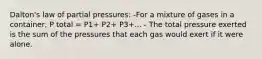 Dalton's law of partial pressures: -For a mixture of gases in a container, P total = P1+ P2+ P3+... - The total pressure exerted is the sum of the pressures that each gas would exert if it were alone.