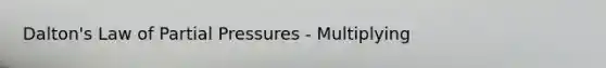 Dalton's Law of Partial Pressures - Multiplying