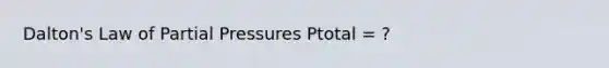 Dalton's Law of Partial Pressures Ptotal = ?