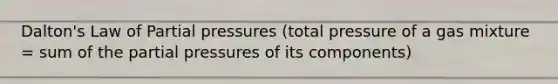 Dalton's Law of Partial pressures (total pressure of a gas mixture = sum of the partial pressures of its components)