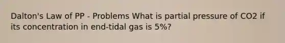 Dalton's Law of PP - Problems What is partial pressure of CO2 if its concentration in end-tidal gas is 5%?