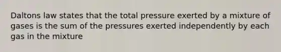 Daltons law states that the total pressure exerted by a mixture of gases is the sum of the pressures exerted independently by each gas in the mixture