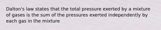 Dalton's law states that the total pressure exerted by a mixture of gases is the sum of the pressures exerted independently by each gas in the mixture