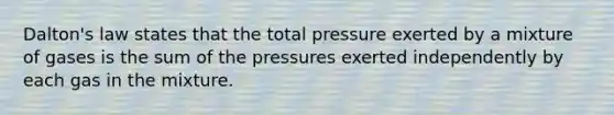 Dalton's law states that the total pressure exerted by a mixture of gases is the sum of the pressures exerted independently by each gas in the mixture.