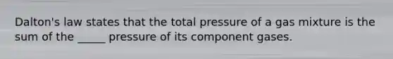 Dalton's law states that the total pressure of a gas mixture is the sum of the _____ pressure of its component gases.