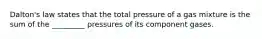 Dalton's law states that the total pressure of a gas mixture is the sum of the _________ pressures of its component gases.