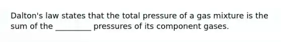 Dalton's law states that the total pressure of a gas mixture is the sum of the _________ pressures of its component gases.