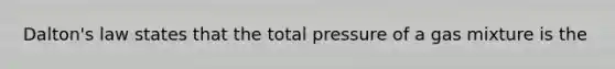 Dalton's law states that the total pressure of a gas mixture is the