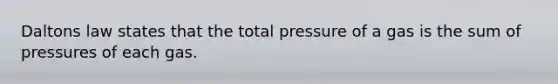 Daltons law states that the total pressure of a gas is the sum of pressures of each gas.