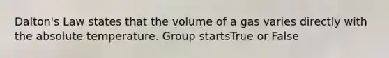 Dalton's Law states that the volume of a gas varies directly with the absolute temperature. Group startsTrue or False