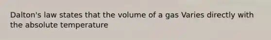 Dalton's law states that the volume of a gas Varies directly with the absolute temperature