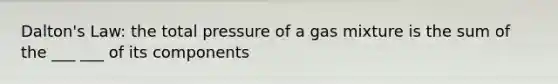 Dalton's Law: the total pressure of a gas mixture is the sum of the ___ ___ of its components