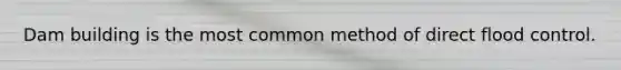 Dam building is the most common method of direct flood control.