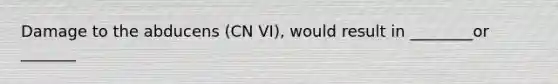 Damage to the abducens (CN VI), would result in ________or _______