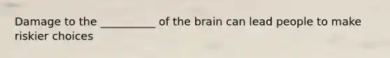 Damage to the __________ of the brain can lead people to make riskier choices