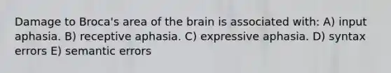 Damage to Broca's area of <a href='https://www.questionai.com/knowledge/kLMtJeqKp6-the-brain' class='anchor-knowledge'>the brain</a> is associated with: A) input aphasia. B) receptive aphasia. C) expressive aphasia. D) <a href='https://www.questionai.com/knowledge/kEE7sQvPde-syntax-errors' class='anchor-knowledge'>syntax errors</a> E) semantic errors