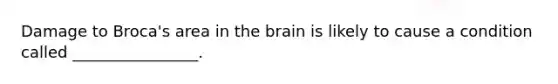 Damage to Broca's area in the brain is likely to cause a condition called ________________.