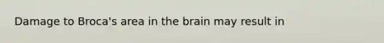 Damage to Broca's area in the brain may result in