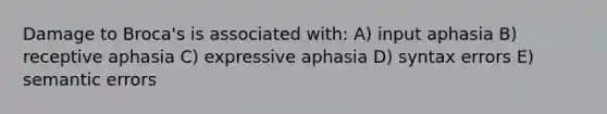 Damage to Broca's is associated with: A) input aphasia B) receptive aphasia C) expressive aphasia D) syntax errors E) semantic errors