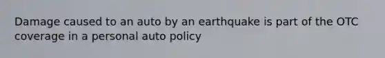 Damage caused to an auto by an earthquake is part of the OTC coverage in a personal auto policy