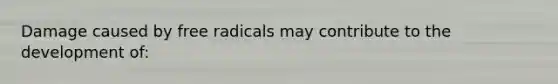 Damage caused by free radicals may contribute to the development of: